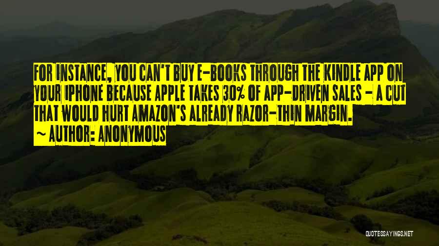 Anonymous Quotes: For Instance, You Can't Buy E-books Through The Kindle App On Your Iphone Because Apple Takes 30% Of App-driven Sales