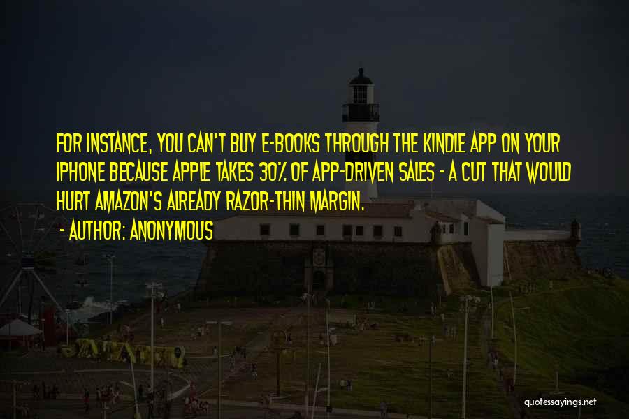 Anonymous Quotes: For Instance, You Can't Buy E-books Through The Kindle App On Your Iphone Because Apple Takes 30% Of App-driven Sales