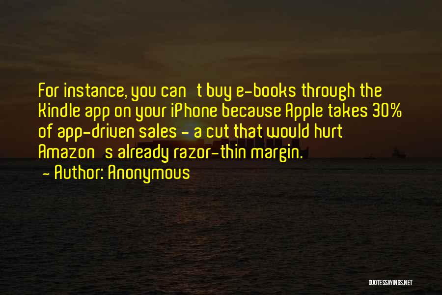 Anonymous Quotes: For Instance, You Can't Buy E-books Through The Kindle App On Your Iphone Because Apple Takes 30% Of App-driven Sales