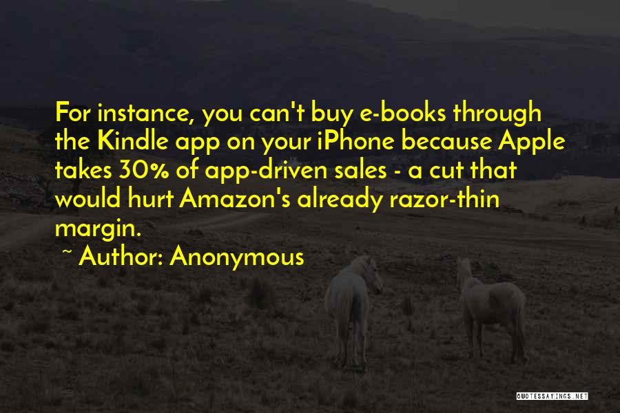 Anonymous Quotes: For Instance, You Can't Buy E-books Through The Kindle App On Your Iphone Because Apple Takes 30% Of App-driven Sales