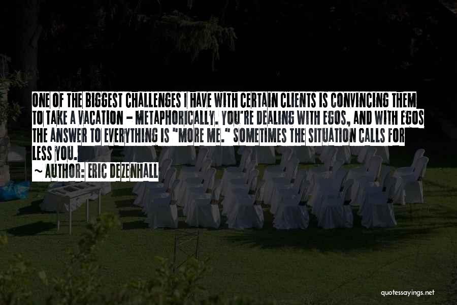 Eric Dezenhall Quotes: One Of The Biggest Challenges I Have With Certain Clients Is Convincing Them To Take A Vacation - Metaphorically. You're