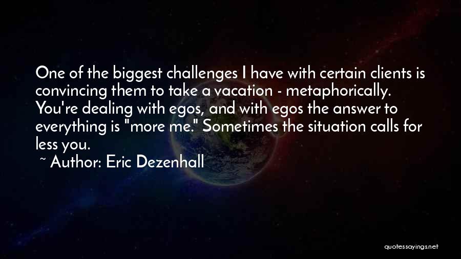 Eric Dezenhall Quotes: One Of The Biggest Challenges I Have With Certain Clients Is Convincing Them To Take A Vacation - Metaphorically. You're