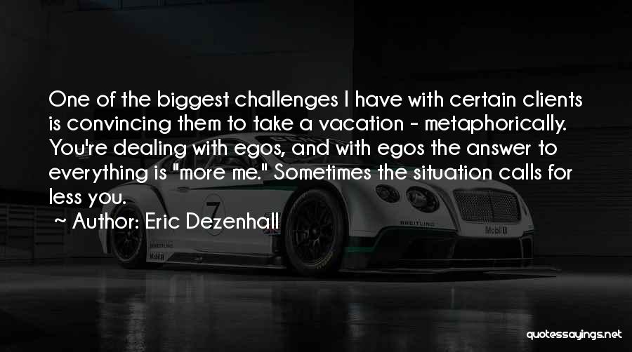 Eric Dezenhall Quotes: One Of The Biggest Challenges I Have With Certain Clients Is Convincing Them To Take A Vacation - Metaphorically. You're