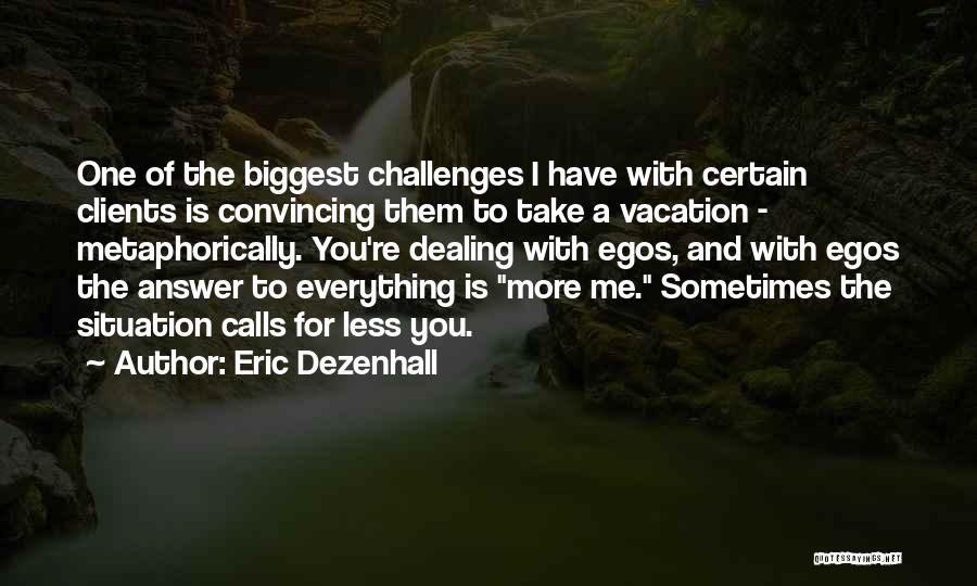 Eric Dezenhall Quotes: One Of The Biggest Challenges I Have With Certain Clients Is Convincing Them To Take A Vacation - Metaphorically. You're