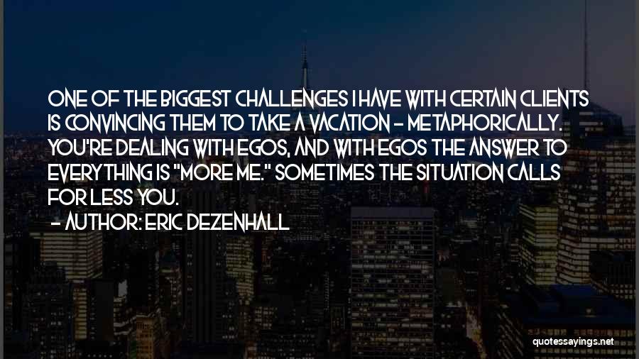 Eric Dezenhall Quotes: One Of The Biggest Challenges I Have With Certain Clients Is Convincing Them To Take A Vacation - Metaphorically. You're
