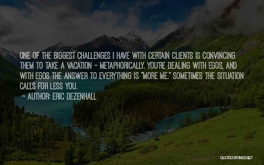 Eric Dezenhall Quotes: One Of The Biggest Challenges I Have With Certain Clients Is Convincing Them To Take A Vacation - Metaphorically. You're