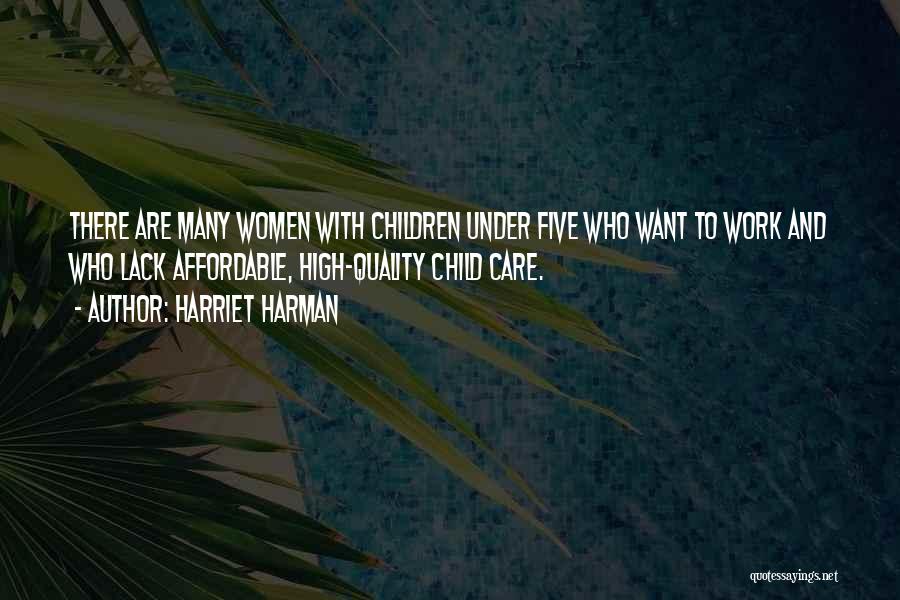 Harriet Harman Quotes: There Are Many Women With Children Under Five Who Want To Work And Who Lack Affordable, High-quality Child Care.