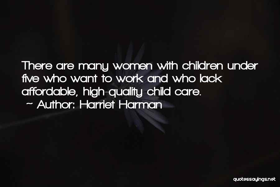 Harriet Harman Quotes: There Are Many Women With Children Under Five Who Want To Work And Who Lack Affordable, High-quality Child Care.