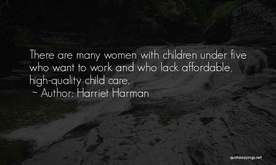 Harriet Harman Quotes: There Are Many Women With Children Under Five Who Want To Work And Who Lack Affordable, High-quality Child Care.