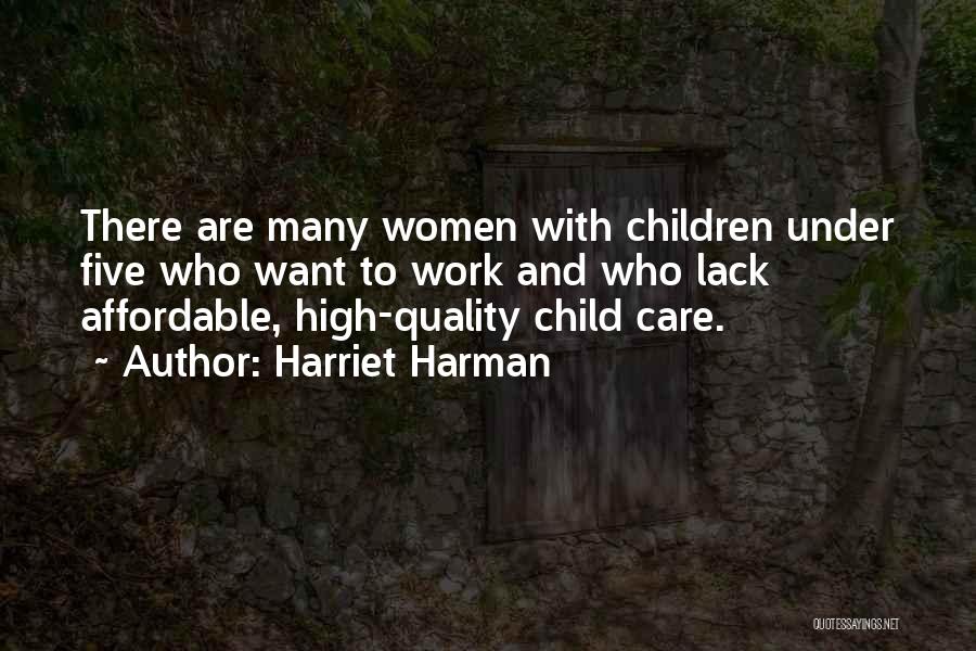 Harriet Harman Quotes: There Are Many Women With Children Under Five Who Want To Work And Who Lack Affordable, High-quality Child Care.