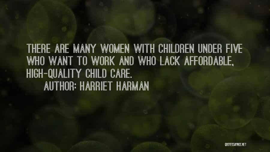 Harriet Harman Quotes: There Are Many Women With Children Under Five Who Want To Work And Who Lack Affordable, High-quality Child Care.