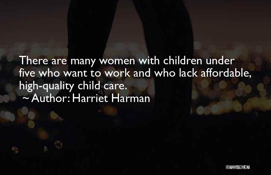 Harriet Harman Quotes: There Are Many Women With Children Under Five Who Want To Work And Who Lack Affordable, High-quality Child Care.