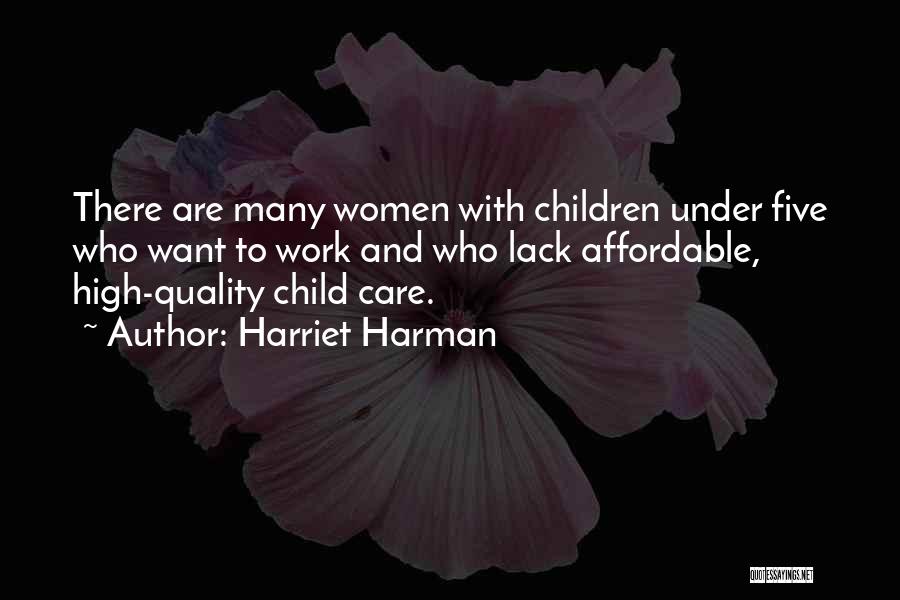 Harriet Harman Quotes: There Are Many Women With Children Under Five Who Want To Work And Who Lack Affordable, High-quality Child Care.