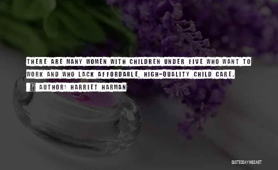 Harriet Harman Quotes: There Are Many Women With Children Under Five Who Want To Work And Who Lack Affordable, High-quality Child Care.