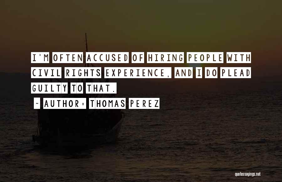 Thomas Perez Quotes: I'm Often Accused Of Hiring People With Civil Rights Experience, And I Do Plead Guilty To That.