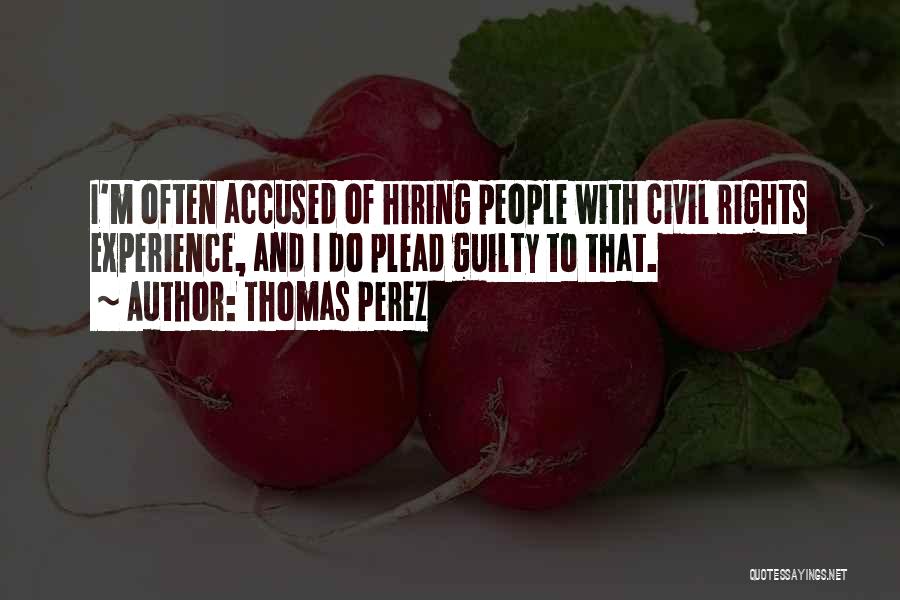Thomas Perez Quotes: I'm Often Accused Of Hiring People With Civil Rights Experience, And I Do Plead Guilty To That.
