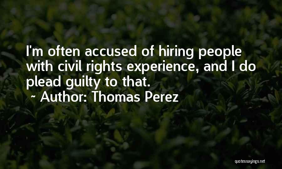 Thomas Perez Quotes: I'm Often Accused Of Hiring People With Civil Rights Experience, And I Do Plead Guilty To That.