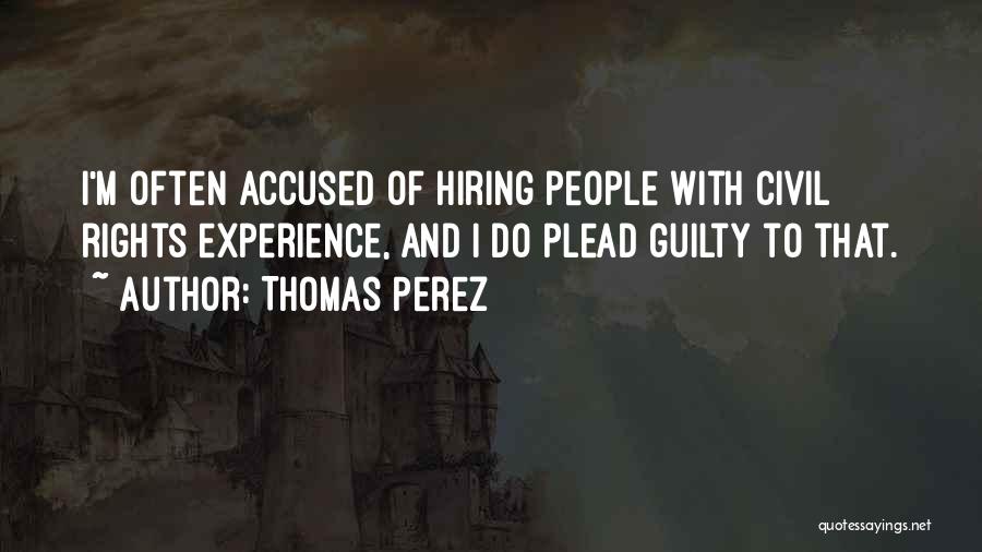 Thomas Perez Quotes: I'm Often Accused Of Hiring People With Civil Rights Experience, And I Do Plead Guilty To That.