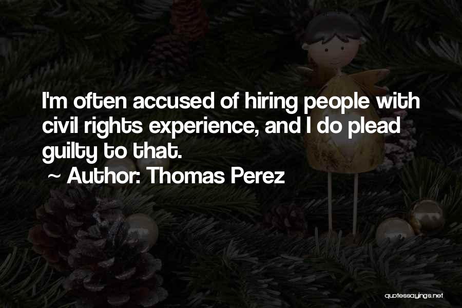 Thomas Perez Quotes: I'm Often Accused Of Hiring People With Civil Rights Experience, And I Do Plead Guilty To That.