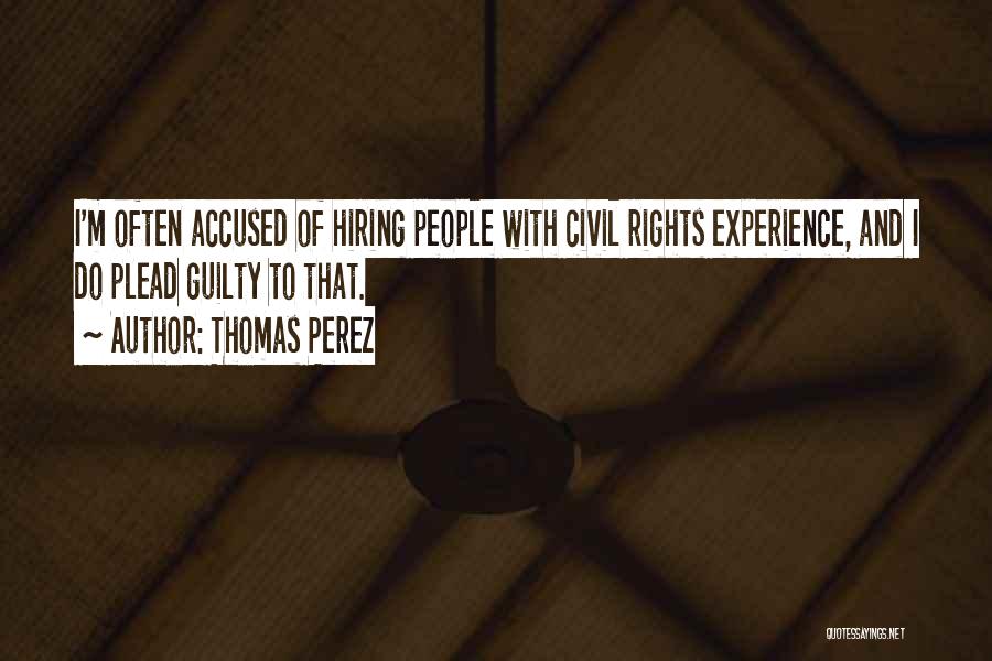 Thomas Perez Quotes: I'm Often Accused Of Hiring People With Civil Rights Experience, And I Do Plead Guilty To That.