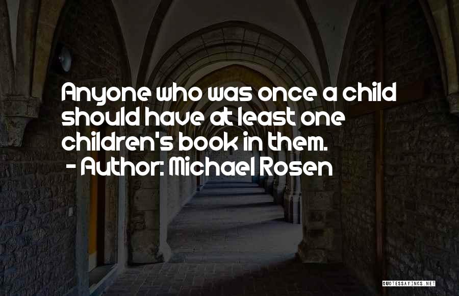 Michael Rosen Quotes: Anyone Who Was Once A Child Should Have At Least One Children's Book In Them.
