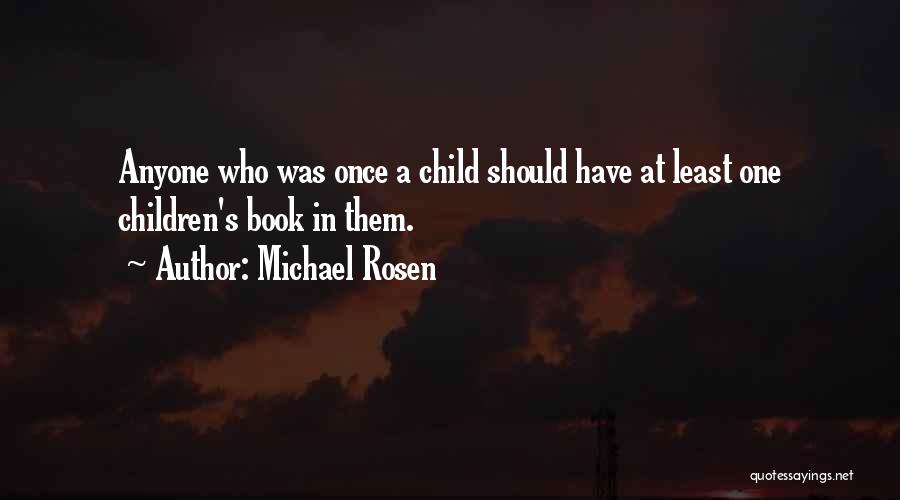 Michael Rosen Quotes: Anyone Who Was Once A Child Should Have At Least One Children's Book In Them.