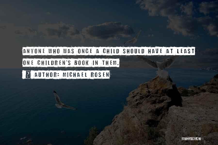 Michael Rosen Quotes: Anyone Who Was Once A Child Should Have At Least One Children's Book In Them.