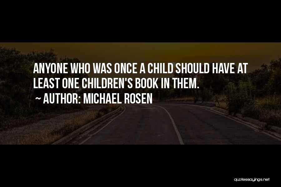 Michael Rosen Quotes: Anyone Who Was Once A Child Should Have At Least One Children's Book In Them.