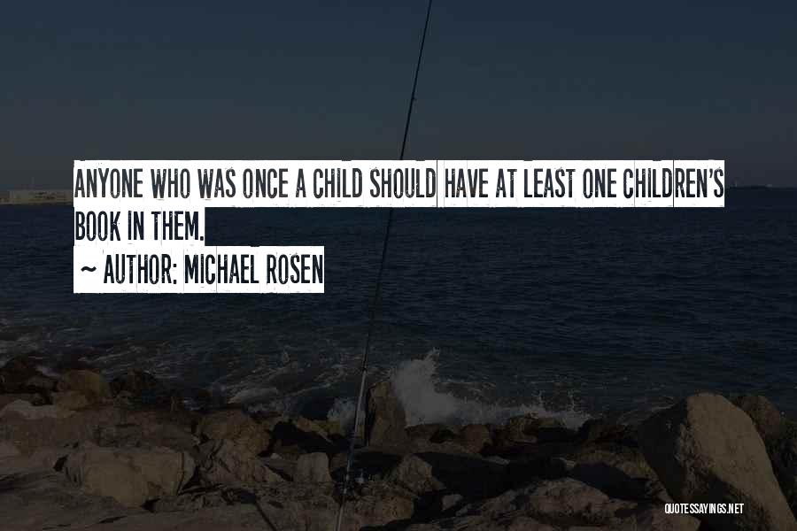 Michael Rosen Quotes: Anyone Who Was Once A Child Should Have At Least One Children's Book In Them.