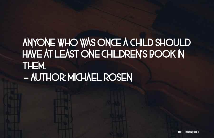 Michael Rosen Quotes: Anyone Who Was Once A Child Should Have At Least One Children's Book In Them.