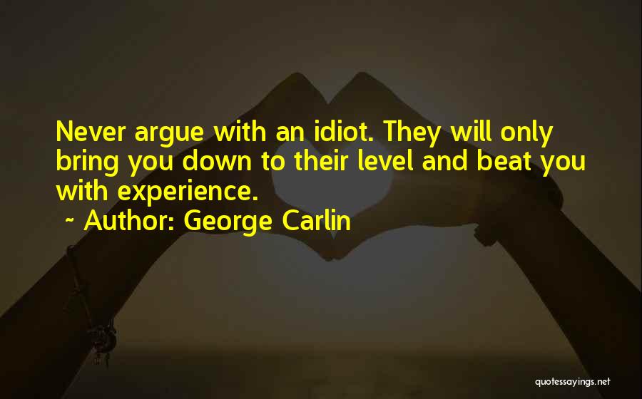 George Carlin Quotes: Never Argue With An Idiot. They Will Only Bring You Down To Their Level And Beat You With Experience.