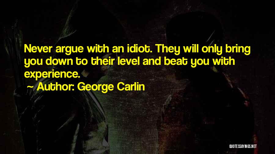 George Carlin Quotes: Never Argue With An Idiot. They Will Only Bring You Down To Their Level And Beat You With Experience.