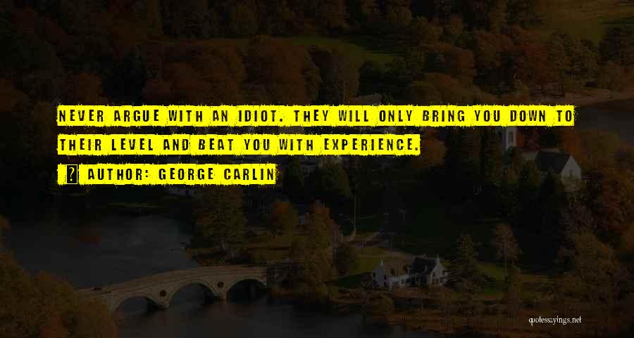 George Carlin Quotes: Never Argue With An Idiot. They Will Only Bring You Down To Their Level And Beat You With Experience.