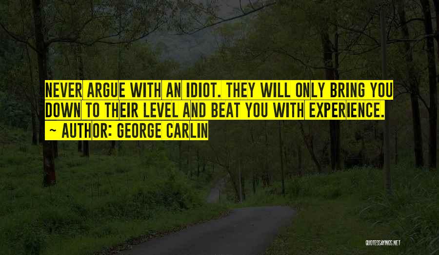 George Carlin Quotes: Never Argue With An Idiot. They Will Only Bring You Down To Their Level And Beat You With Experience.