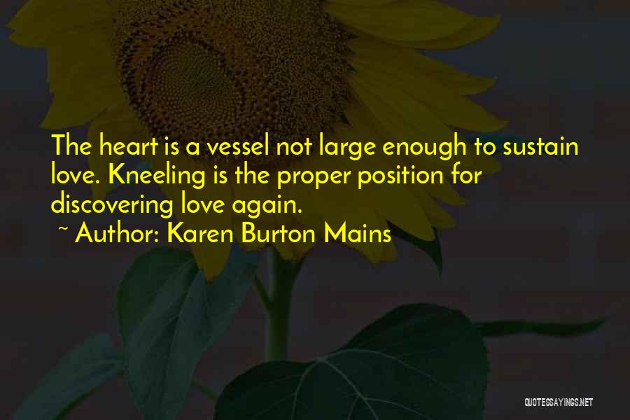 Karen Burton Mains Quotes: The Heart Is A Vessel Not Large Enough To Sustain Love. Kneeling Is The Proper Position For Discovering Love Again.
