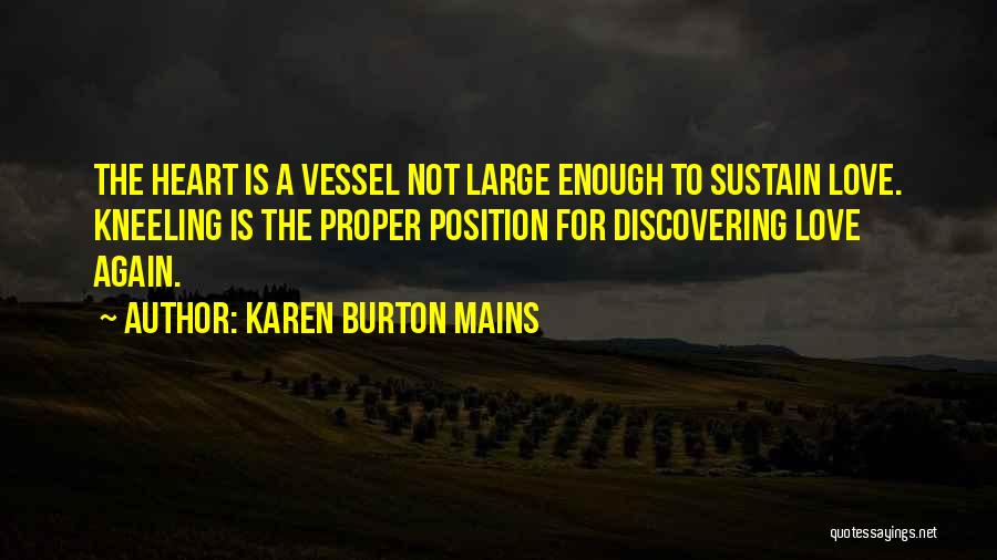 Karen Burton Mains Quotes: The Heart Is A Vessel Not Large Enough To Sustain Love. Kneeling Is The Proper Position For Discovering Love Again.