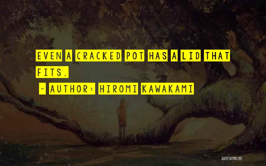 Hiromi Kawakami Quotes: Even A Cracked Pot Has A Lid That Fits.
