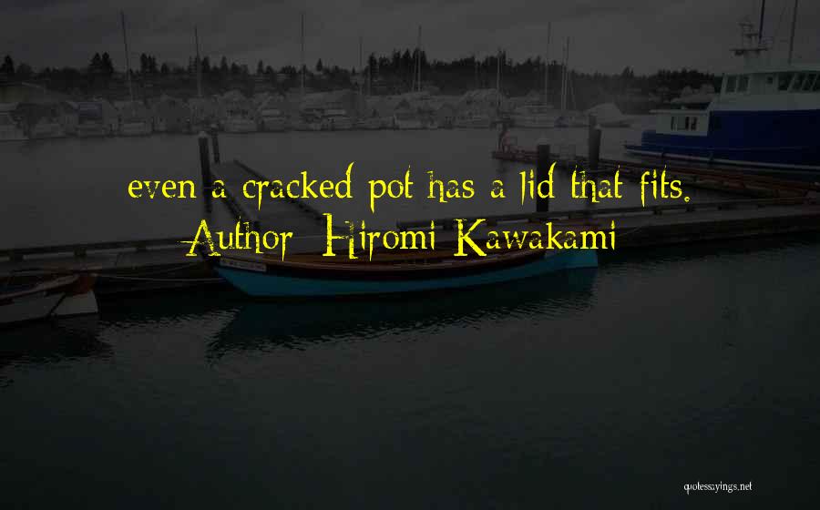 Hiromi Kawakami Quotes: Even A Cracked Pot Has A Lid That Fits.