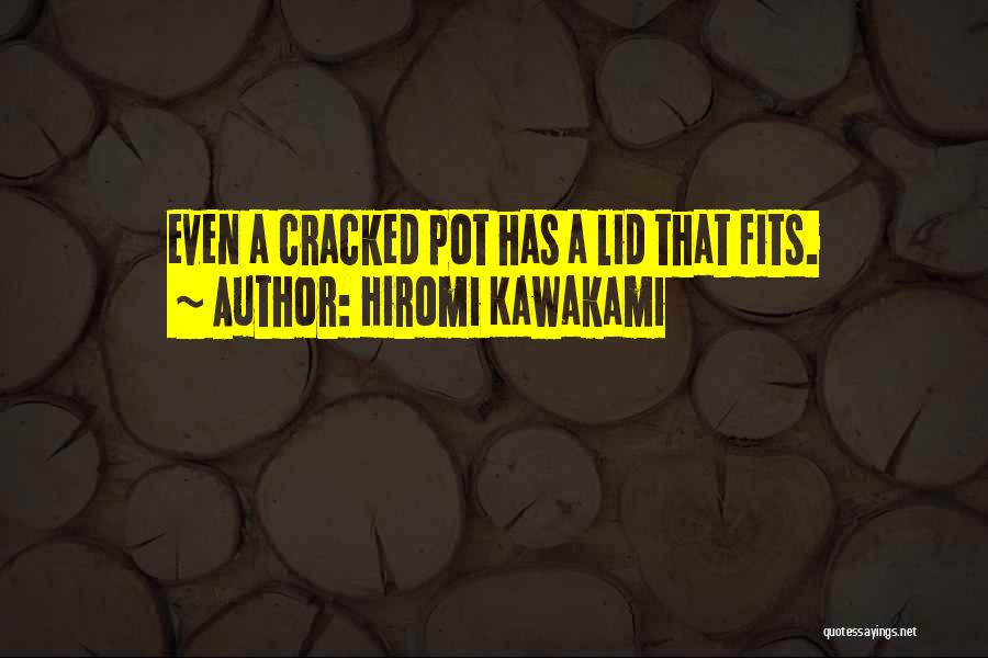 Hiromi Kawakami Quotes: Even A Cracked Pot Has A Lid That Fits.