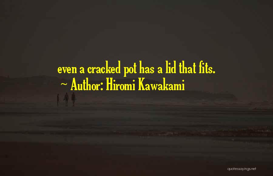 Hiromi Kawakami Quotes: Even A Cracked Pot Has A Lid That Fits.