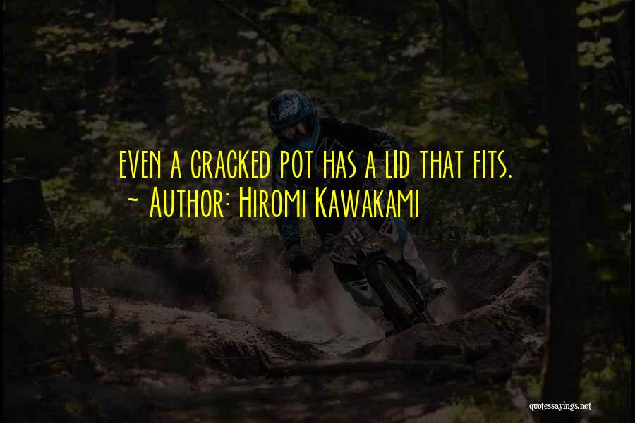 Hiromi Kawakami Quotes: Even A Cracked Pot Has A Lid That Fits.
