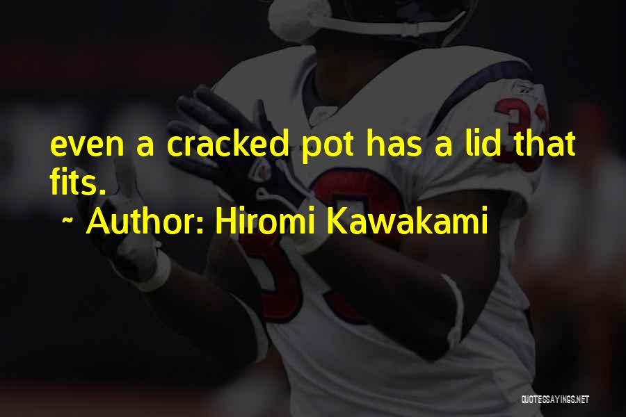 Hiromi Kawakami Quotes: Even A Cracked Pot Has A Lid That Fits.