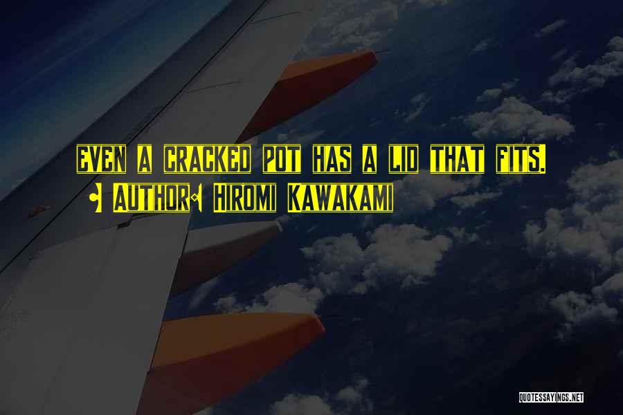 Hiromi Kawakami Quotes: Even A Cracked Pot Has A Lid That Fits.