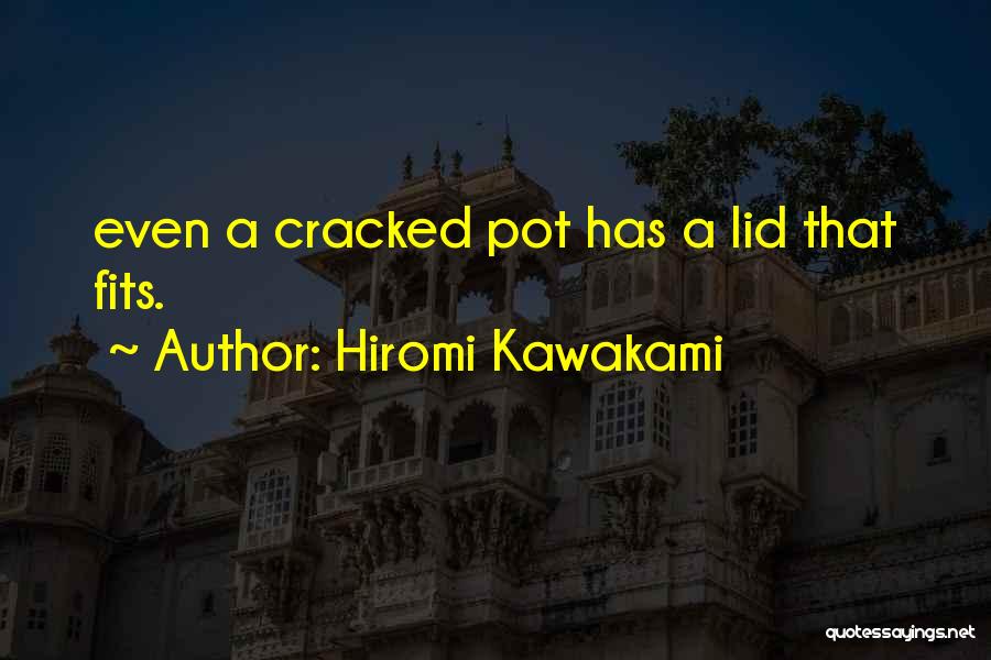 Hiromi Kawakami Quotes: Even A Cracked Pot Has A Lid That Fits.