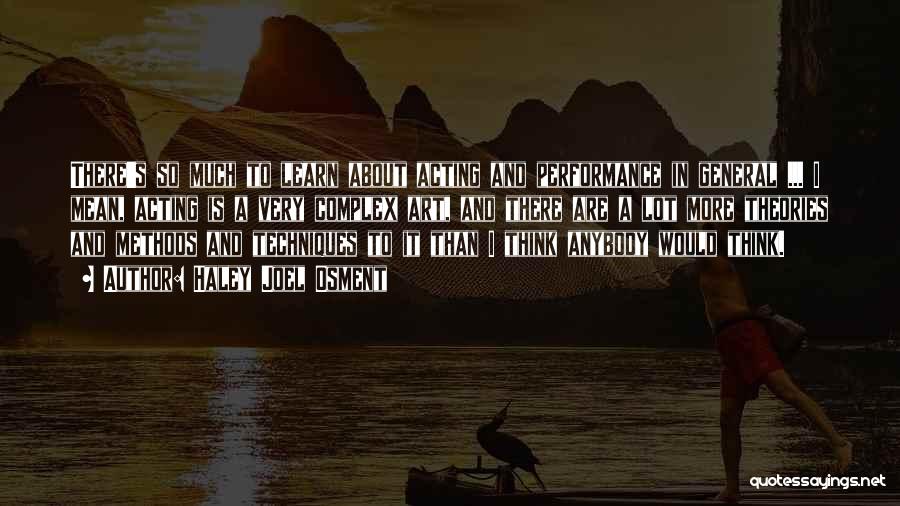 Haley Joel Osment Quotes: There's So Much To Learn About Acting And Performance In General ... I Mean, Acting Is A Very Complex Art,