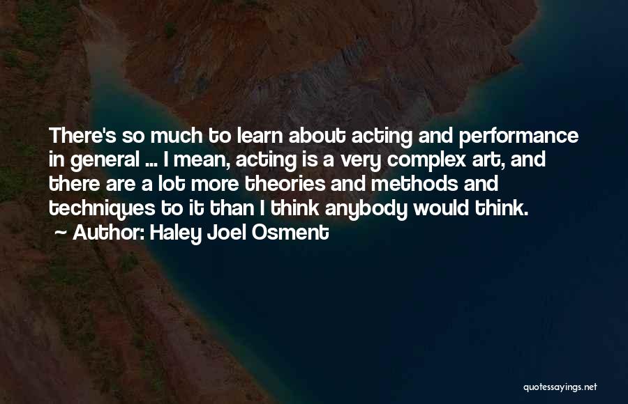 Haley Joel Osment Quotes: There's So Much To Learn About Acting And Performance In General ... I Mean, Acting Is A Very Complex Art,