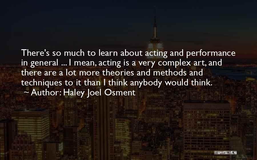 Haley Joel Osment Quotes: There's So Much To Learn About Acting And Performance In General ... I Mean, Acting Is A Very Complex Art,