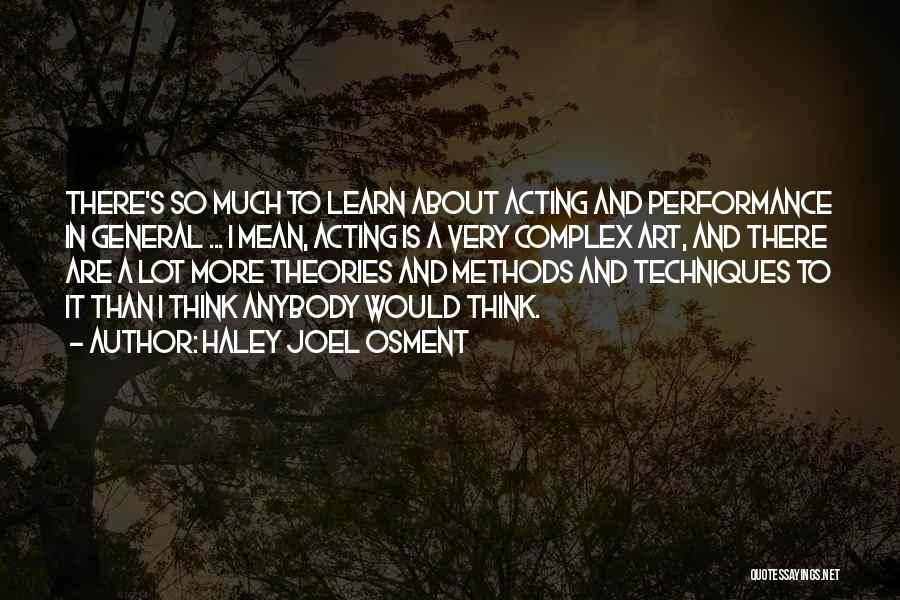 Haley Joel Osment Quotes: There's So Much To Learn About Acting And Performance In General ... I Mean, Acting Is A Very Complex Art,