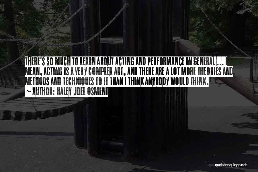 Haley Joel Osment Quotes: There's So Much To Learn About Acting And Performance In General ... I Mean, Acting Is A Very Complex Art,