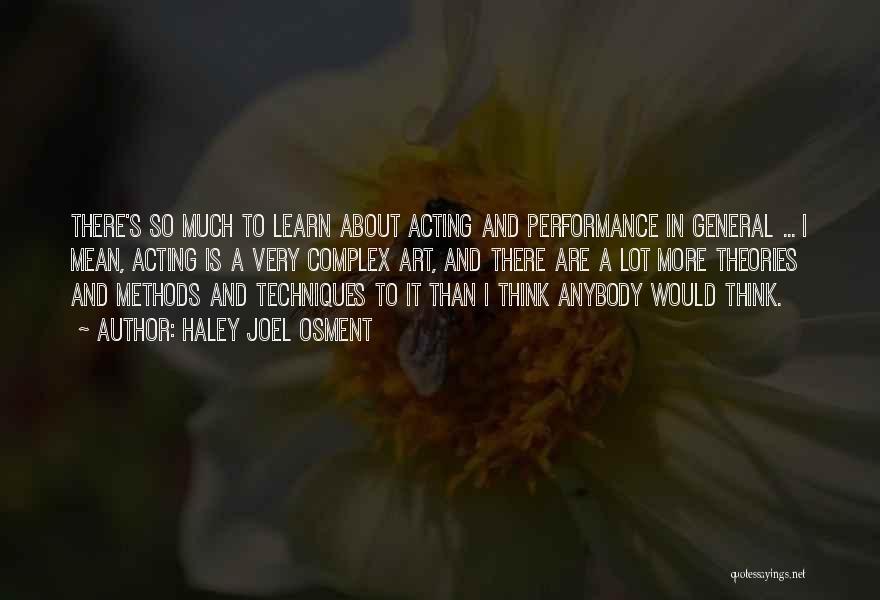 Haley Joel Osment Quotes: There's So Much To Learn About Acting And Performance In General ... I Mean, Acting Is A Very Complex Art,